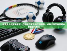 绿茵场上的璀璨星辰：巴黎圣日耳曼的华丽篇章，卢多戈雷茨高层眼中的满意与期待