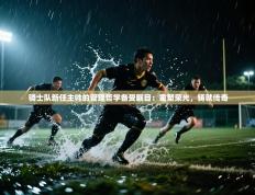 骑士队新任主帅的管理哲学备受瞩目：重塑荣光，铸就传奇