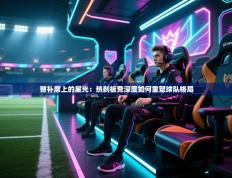 替补席上的星光：热刺板凳深度如何重塑球队格局