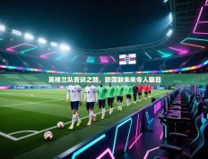 英格兰队青训之路，欧国联未来令人瞩目