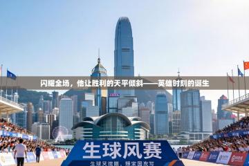 闪耀全场，他让胜利的天平倾斜——英雄时刻的诞生