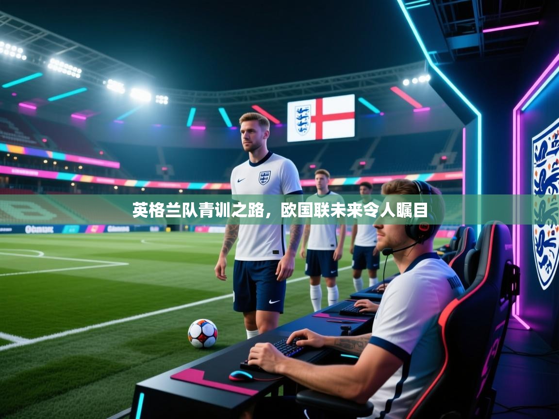 英格兰队青训之路，欧国联未来令人瞩目  第2张